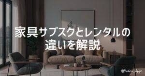 家具サブスクとレンタルの 違いを解説