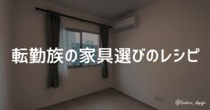 転勤族の家具選びのレシピ